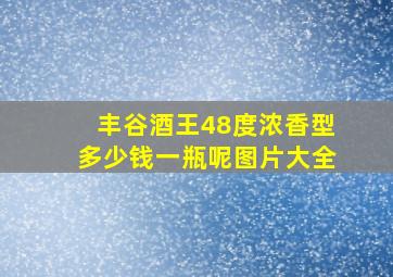 丰谷酒王48度浓香型多少钱一瓶呢图片大全