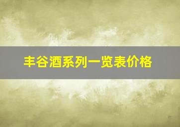 丰谷酒系列一览表价格