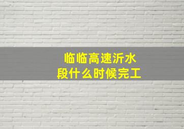 临临高速沂水段什么时候完工