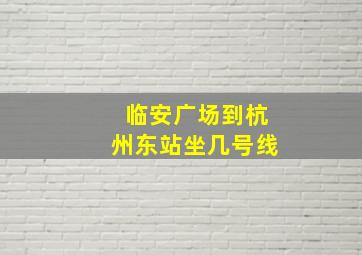 临安广场到杭州东站坐几号线