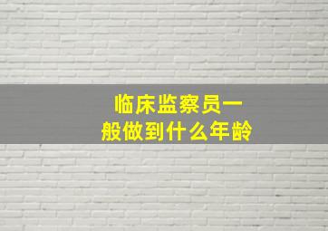 临床监察员一般做到什么年龄