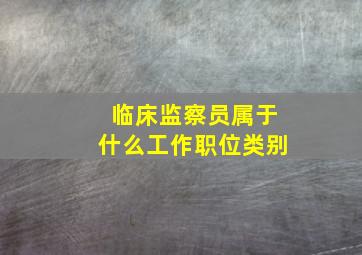 临床监察员属于什么工作职位类别