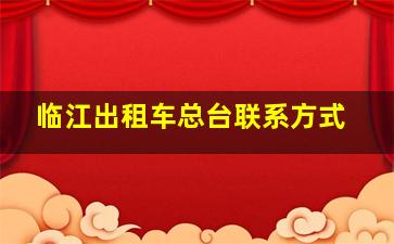 临江出租车总台联系方式