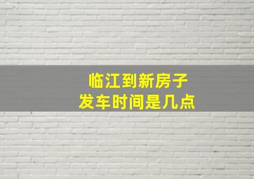 临江到新房子发车时间是几点