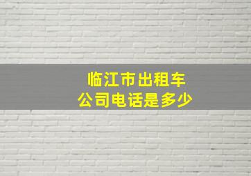 临江市出租车公司电话是多少