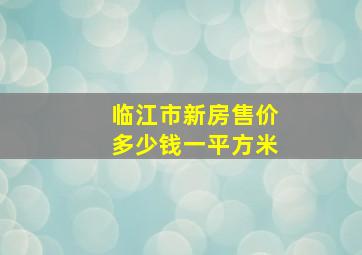 临江市新房售价多少钱一平方米