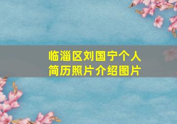 临淄区刘国宁个人简历照片介绍图片