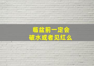 临盆前一定会破水或者见红么