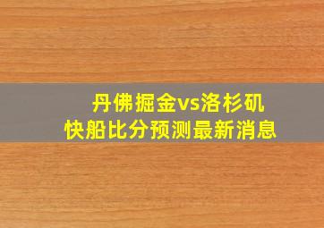 丹佛掘金vs洛杉矶快船比分预测最新消息