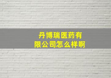 丹博瑞医药有限公司怎么样啊