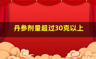 丹参剂量超过30克以上