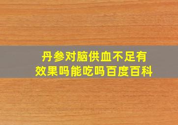 丹参对脑供血不足有效果吗能吃吗百度百科