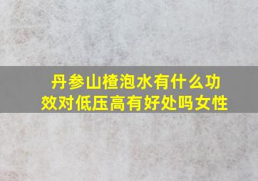 丹参山楂泡水有什么功效对低压高有好处吗女性