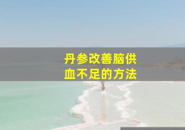 丹参改善脑供血不足的方法