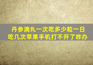 丹参滴丸一次吃多少粒一日吃几次苹果手机打不开了咋办