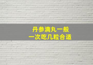 丹参滴丸一般一次吃几粒合适