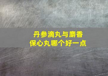 丹参滴丸与麝香保心丸哪个好一点