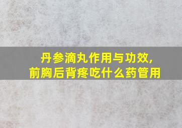 丹参滴丸作用与功效,前胸后背疼吃什么药管用