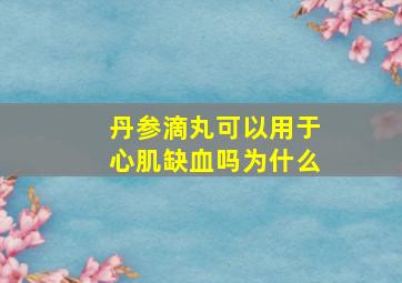 丹参滴丸可以用于心肌缺血吗为什么