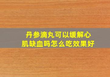 丹参滴丸可以缓解心肌缺血吗怎么吃效果好