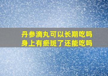 丹参滴丸可以长期吃吗身上有瘀斑了还能吃吗