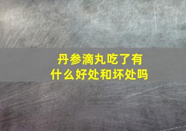 丹参滴丸吃了有什么好处和坏处吗