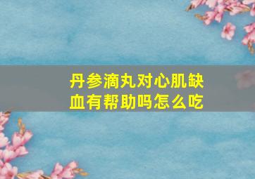 丹参滴丸对心肌缺血有帮助吗怎么吃