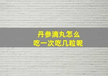 丹参滴丸怎么吃一次吃几粒呢