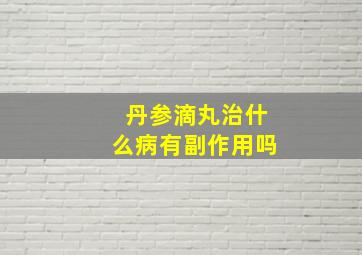 丹参滴丸治什么病有副作用吗