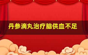 丹参滴丸治疗脑供血不足