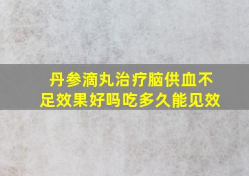 丹参滴丸治疗脑供血不足效果好吗吃多久能见效