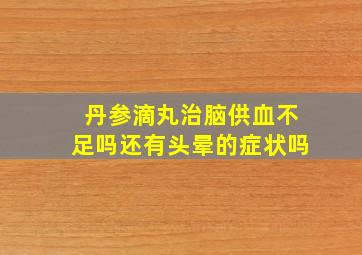 丹参滴丸治脑供血不足吗还有头晕的症状吗