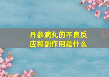 丹参滴丸的不良反应和副作用是什么