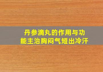 丹参滴丸的作用与功能主治胸闷气短出冷汗