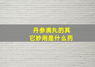 丹参滴丸的其它妙用是什么药