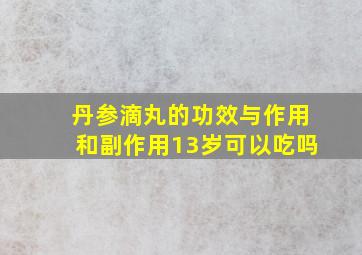 丹参滴丸的功效与作用和副作用13岁可以吃吗