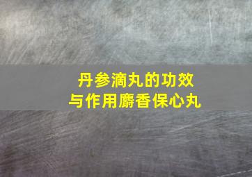 丹参滴丸的功效与作用麝香保心丸