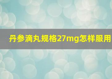 丹参滴丸规格27mg怎样服用