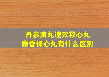 丹参滴丸速效救心丸麝香保心丸有什么区别