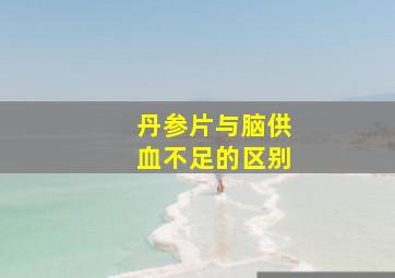 丹参片与脑供血不足的区别