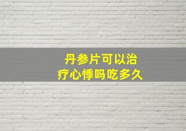 丹参片可以治疗心悸吗吃多久