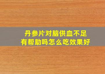 丹参片对脑供血不足有帮助吗怎么吃效果好