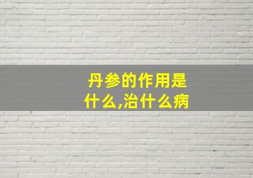 丹参的作用是什么,治什么病