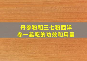 丹参粉和三七粉西洋参一起吃的功效和用量