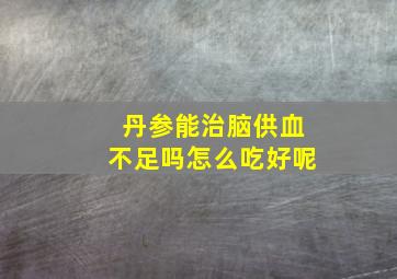 丹参能治脑供血不足吗怎么吃好呢