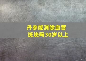 丹参能消除血管斑块吗30岁以上