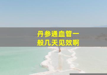 丹参通血管一般几天见效啊