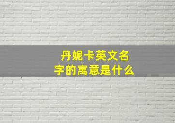 丹妮卡英文名字的寓意是什么