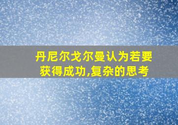 丹尼尔戈尔曼认为若要获得成功,复杂的思考