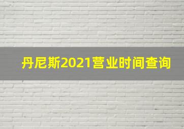 丹尼斯2021营业时间查询